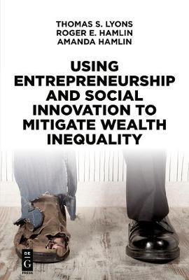 Using Entrepreneurship and Social Innovation to Mitigate Wealth Inequality - Thomas S. Lyons,Roger E. Hamlin,Amanda Hamlin - cover