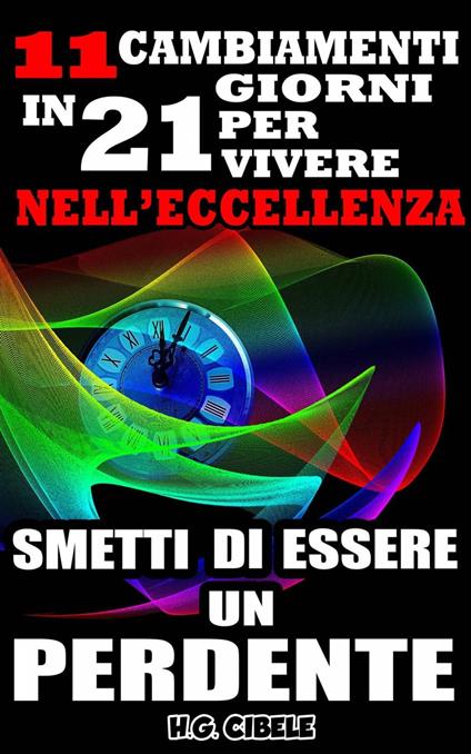 Smetti di essere un perdente. 11 cambiamenti in 21 giorni per vivere nell'eccellenza, - H. G. Cibele - ebook