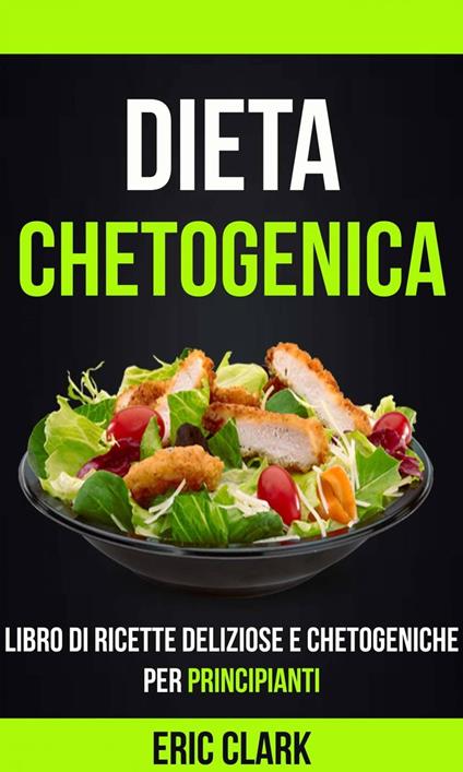 Dieta chetogenica: Libro di ricette deliziose e chetogeniche per principianti - Eric Clark - ebook