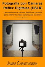 Fotografía Réflex Digital (DSLR): Los análisis de cámaras digitales que necesitas para obtener la mejor cámara por tu dinero