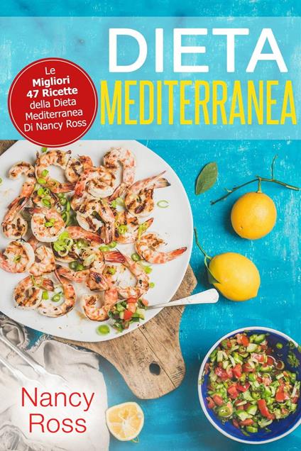 Dieta Mediterranea: Le Migliori 47 Ricette della Dieta Mediterranea Di Nancy Ross - Nancy Ross - ebook