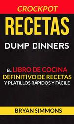 Recetas: Dump Dinners: El Libro de Cocina Definitivo de Recetas y Platillos Rápidos y Fáciles (Crockpot)
