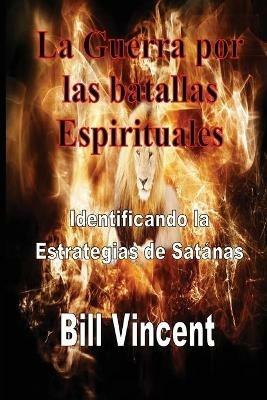La Guerra por las batallas Espirituales: Identificando la Estrategias de Satanas - Bill Vincent,Vito Jesus Paradiso Espinoza - cover