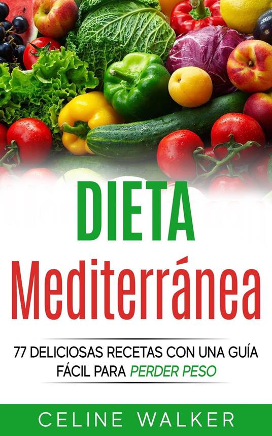 Dieta Mediterránea: 77 deliciosas recetas con una guía fácil para perder peso