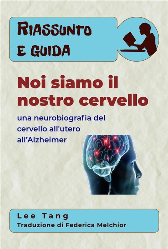 Riassunto E Guida - Noi Siamo Il Nostro Cervello: Una Neurobiografia Del Cervello All'utero All’Alzheimer - Lee Tang,Federica Melchior - ebook