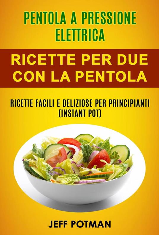 Pentola a pressione elettrica: Ricette per Due con la Pentola Istantanea: Ricette Facili e Deliziose per Principianti (Instant Pot) - Jeff Potman - ebook