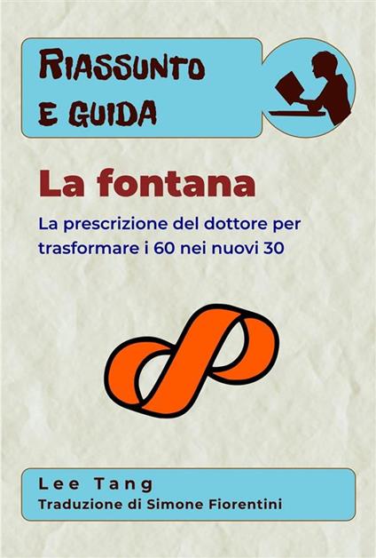 Riassunto E Guida - La Fontana: La Prescrizione Del Dottore Per Trasformare I 60 Nei Nuovi 30 - Lee Tang,Simone Fiorentini - ebook