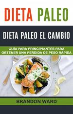 Dieta Paleo: Dieta Paleo el cambio. Guía para principiantes para obtener una perdida de peso rápida.