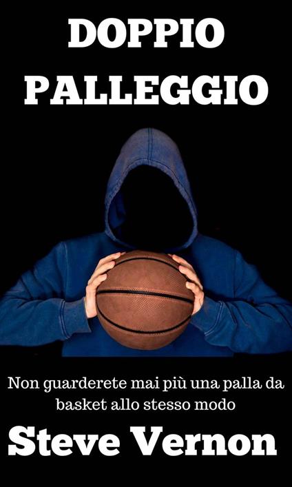 Doppio palleggio - Non guarderete mai più una palla da basket allo stesso modo - Steve Vernon - ebook