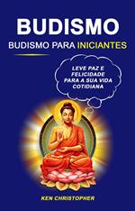 Budismo: Budismo Para Iniciantes: Leve Paz E Felicidade Para A Sua Vida Cotidiana