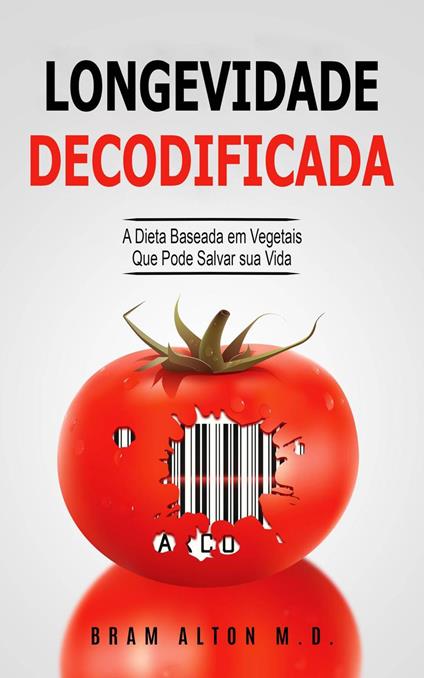 Longevidade Decodificada - A Dieta Baseada em Vegetais que Pode Salvar sua Vida - Bram Alton M.D. - ebook