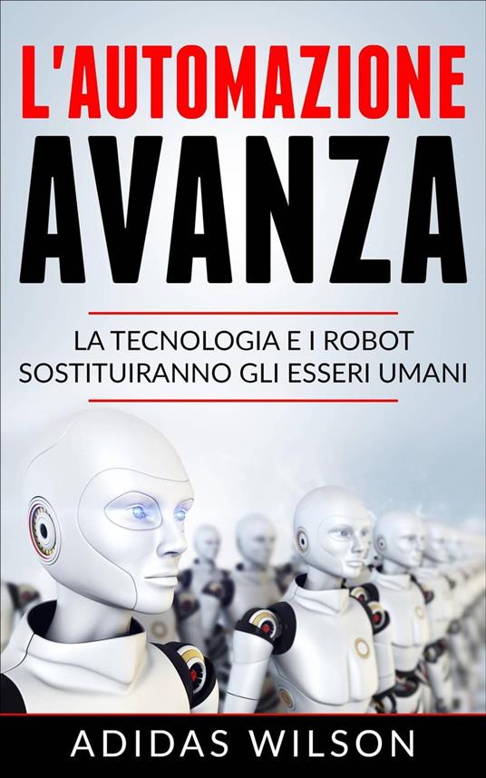 L'automazione avanza: la tecnologia e i robot sostituiranno gli esseri umani - Adidas Wilson - ebook