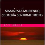 Mama Esta Muriendo, ¿Deberia Sentirme Triste?