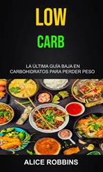 Low Carb: La Última Guía Baja En Carbohidratos Para Perder Peso
