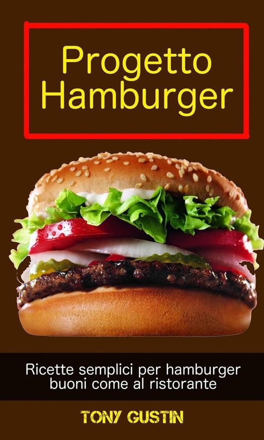 Progetto Hamburger: ricette semplici per hamburger buoni come al ristorante. - Tony Gustin - ebook