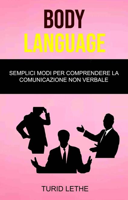 Body Language: Semplici Modi Per Comprendere La Comunicazione Non Verbale - Turid Lethe - ebook