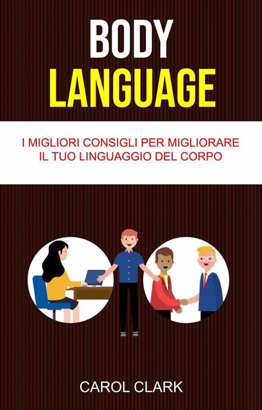 Body Language: I Migliori Consigli Per Migliorare Il Tuo Linguaggio Del Corpo - Carol Clark - ebook