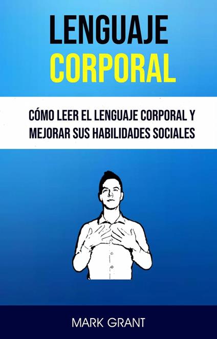 Lenguaje Corporal: Cómo Leer El Lenguaje Corporal Y Mejorar Sus Habilidades Sociales