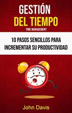 Gestión Del Tiempo : 10 Pasos Sencillos Para Incrementar Su Productividad ( Time Mangement)