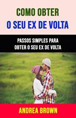 Como Obter O Seu Ex De Volta: Passos Simples Para Obter O Seu Ex De Volta