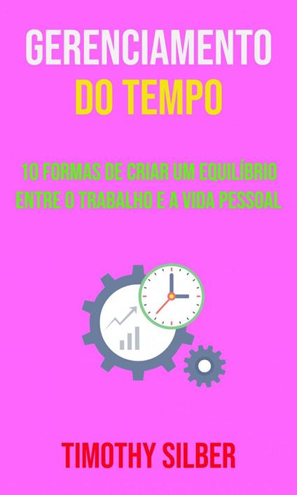 Gerenciamento Do Tempo : 10 Formas De Criar Um Equilíbrio Entre O Trabalho E A Vida Pessoal