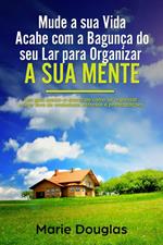 Mude a sua Vida: Acabe com a Bagunça do seu Lar para Organizar a sua Mente