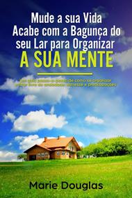 Mude a sua Vida: Acabe com a Bagunça do seu Lar para Organizar a sua Mente