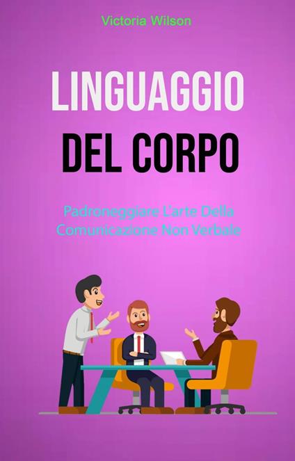 Linguaggio Del Corpo : Padroneggiare L'arte Della Comunicazione Non Verbale - Victoria Wilson - ebook