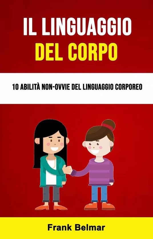 Il Linguaggio Del Corpo: 10 Abilità Non-ovvie Del Linguaggio Corporeo - Frank Belmar - ebook