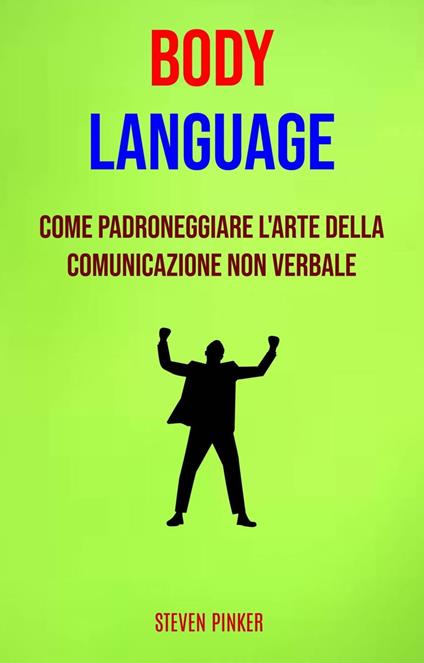 Body Language: Come Padroneggiare L'arte Della Comunicazione Non Verbale - Steven Pinker - ebook
