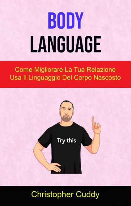 Body Language: Come Migliorare La Tua Relazione Usa Il Linguaggio Del Corpo Nascosto - Christopher Cuddy - ebook