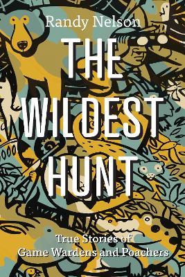 The Wildest Hunt: True Stories of Game Wardens and Poachers - Randy Nelson - cover