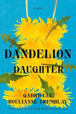 Dandelion Daughter: A Novel - Gabrielle Boulianne-Tremblay - cover