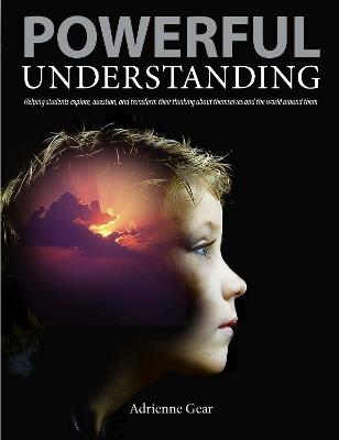 Powerful Understanding: Helping Students Explore, Question, and Transform Their Thinking About Themselves and the World Around Them - Adrienne Gear - cover