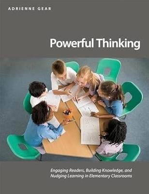 Powerful Thinking: Engaging readers, building knowledge, and nudging learning in elementary classrooms - Adrienne Gear - cover