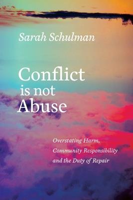 Conflict is Not Abuse: Overstating Harm, Community Responsibility and the Duty of Repair - Sarah Schulman - cover