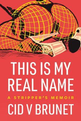 This Is My Real Name: A Stripper's Memoir - Cid V Brunet - cover