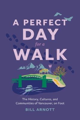 A Perfect Day for a Walk: The History, Cultures, and Communities of Vancouver, on Foot - Bill Arnott - cover