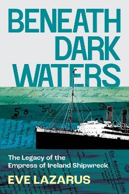 Beneath Dark Waters: The Legacy of the Empress of Ireland Shipwreck - Eve Lazarus - cover
