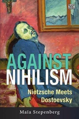 Against Nihilism – Nietzsche meets Dostoevsky - Maia Stepenberg - cover