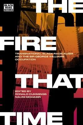 The Fire That Time – Transnational Black Radicalism and the Sir George Williams Occupation - Nalini Mohabir,Ronald Cummings,Ronald Cummings - cover