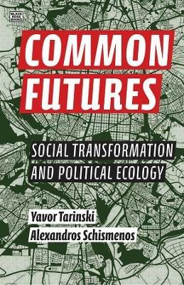Common Futures – Social Transformation and Political Ecology - Alexandros Schismenos,Yavor Tarinski,Alexandros Schismenos - cover