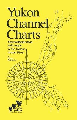 Yukon Channel Charts: Sternwheeler-Style Maps of the Historic Yukon River - Bruce Trelawny Batchelor - cover