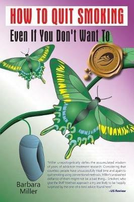How to Quit Smoking Even If You Don't Want to - Barbara Miller - cover