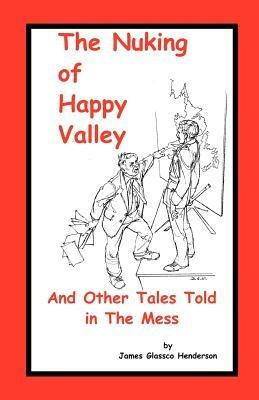 The Nuking of Happy Valley and Other Tales Told in the Mess - James Glassco Henderson - cover