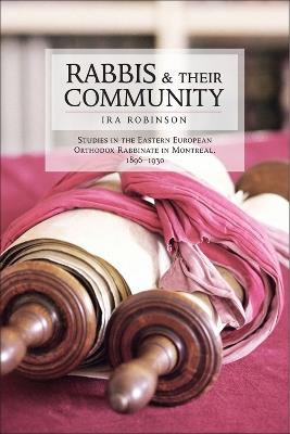 Rabbis and their Community: Studies in the Eastern European Orthodox Rabbinate in Montreal, 1896-1930 - Ira Robinson - cover