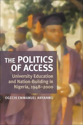 The Politics of Access: University Education and Nation Building in Nigeria, 1948-2000 - Ogechi E. Anyanwu - cover