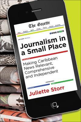 Journalism in a Small Place: Making Caribbean News Relevant, Comprehensive and Independent - Juliette Storr - cover