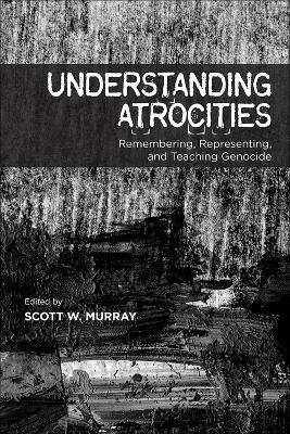 Understanding Atrocities: Remembering, Representing and Teaching Genocide - cover