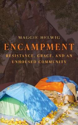Encampment: Resistance, Grace, and an Unhoused Community - Maggie Helwig - cover